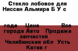 Стекло лобовое для Ниссан Альмира Б/У с 2014 года. › Цена ­ 5 000 - Все города Авто » Продажа запчастей   . Челябинская обл.,Усть-Катав г.